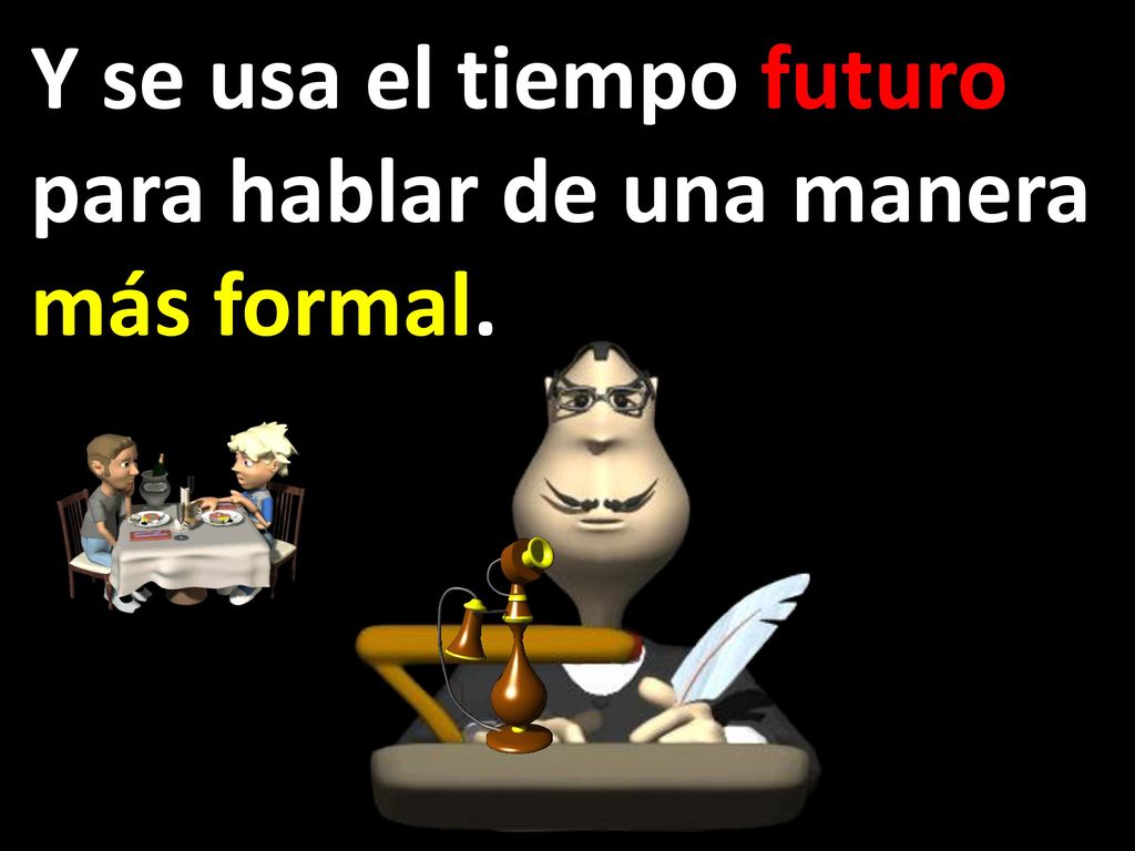 Y se usa el tiempo futuro para hablar de una manera más formal.