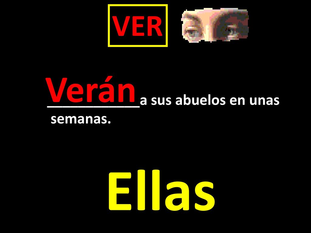 VER Verán ____________a sus abuelos en unas semanas. Ellas