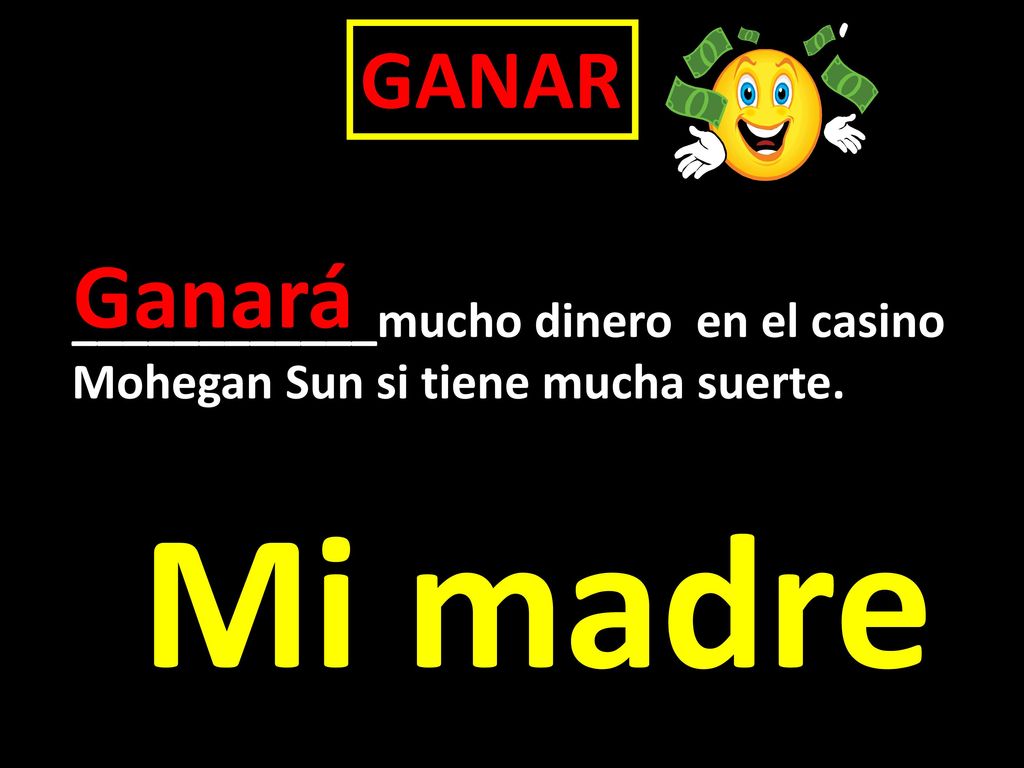 Mi madre Ganará GANAR ____________mucho dinero en el casino