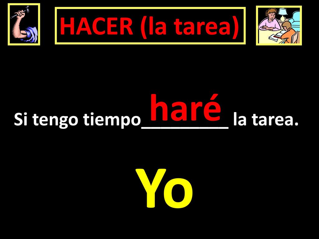 HACER (la tarea) haré Si tengo tiempo_________ la tarea. Yo
