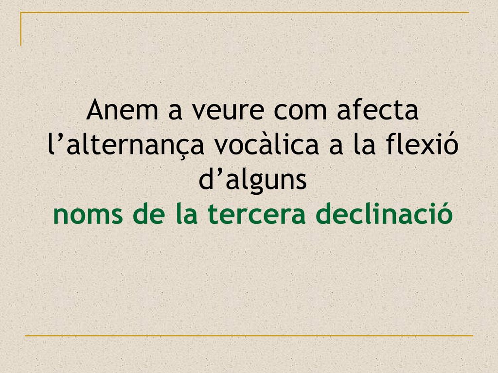 Anem a veure com afecta l’alternança vocàlica a la flexió d’alguns noms de la tercera declinació