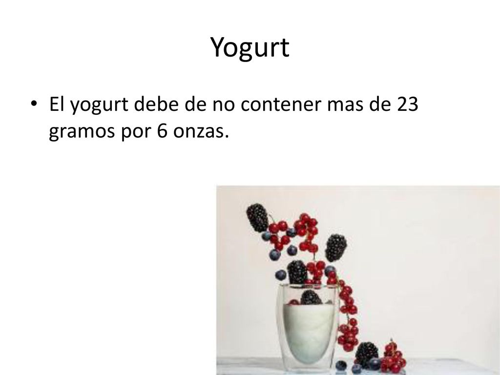 Yogurt El yogurt debe de no contener mas de 23 gramos por 6 onzas.