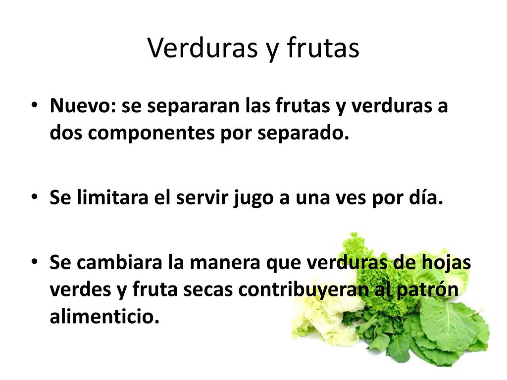 Verduras y frutas Nuevo: se separaran las frutas y verduras a dos componentes por separado. Se limitara el servir jugo a una ves por día.