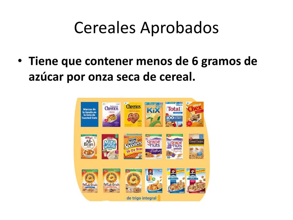 Cereales Aprobados Tiene que contener menos de 6 gramos de azúcar por onza seca de cereal.