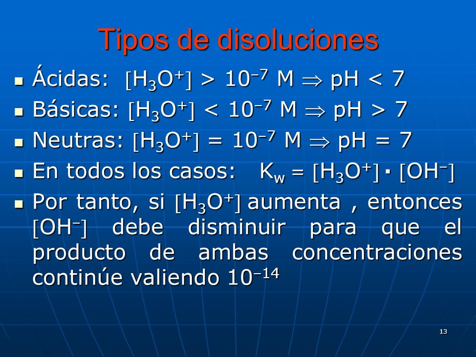 Tipos de disoluciones Ácidas: H3O+ > 10–7 M  pH < 7