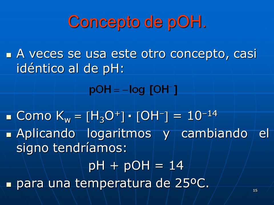 Concepto de pOH. A veces se usa este otro concepto, casi idéntico al de pH: Como Kw = H3O+ · OH– = 10–14.