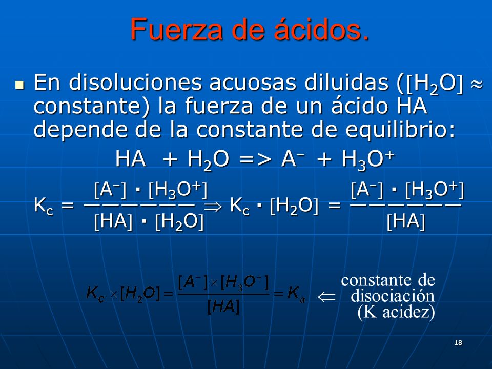 Fuerza de ácidos. En disoluciones acuosas diluidas (H2O  constante) la fuerza de un ácido HA depende de la constante de equilibrio: