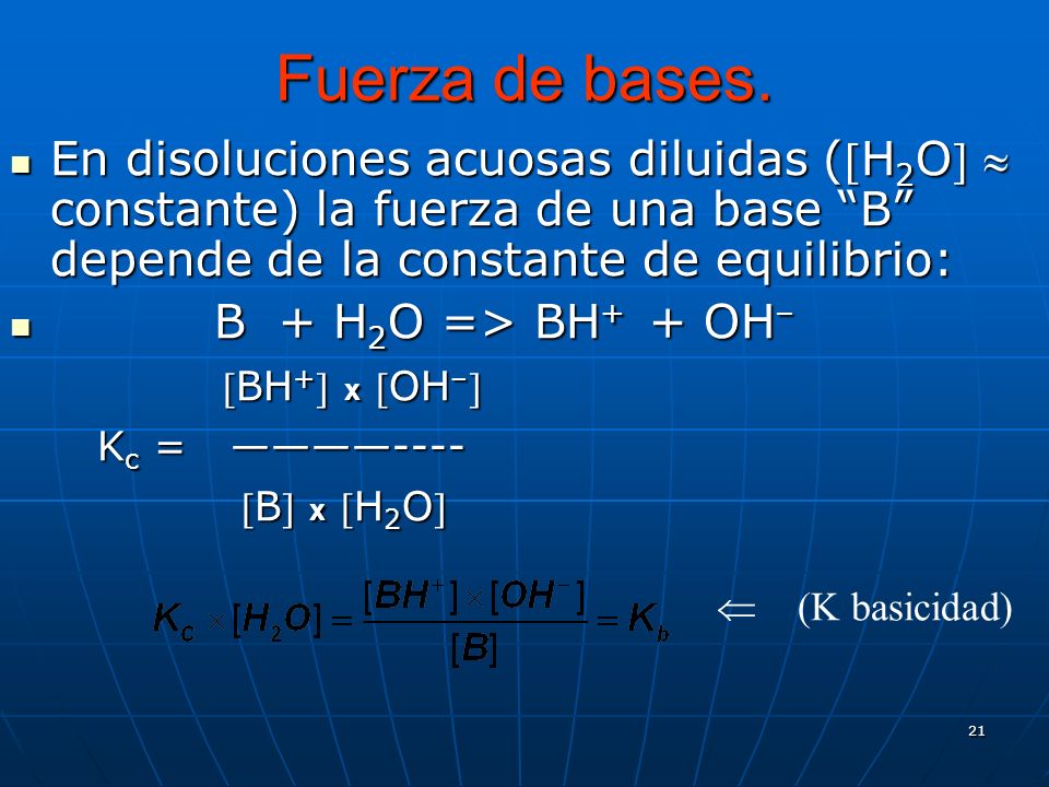 Fuerza de bases. En disoluciones acuosas diluidas (H2O  constante) la fuerza de una base B depende de la constante de equilibrio: