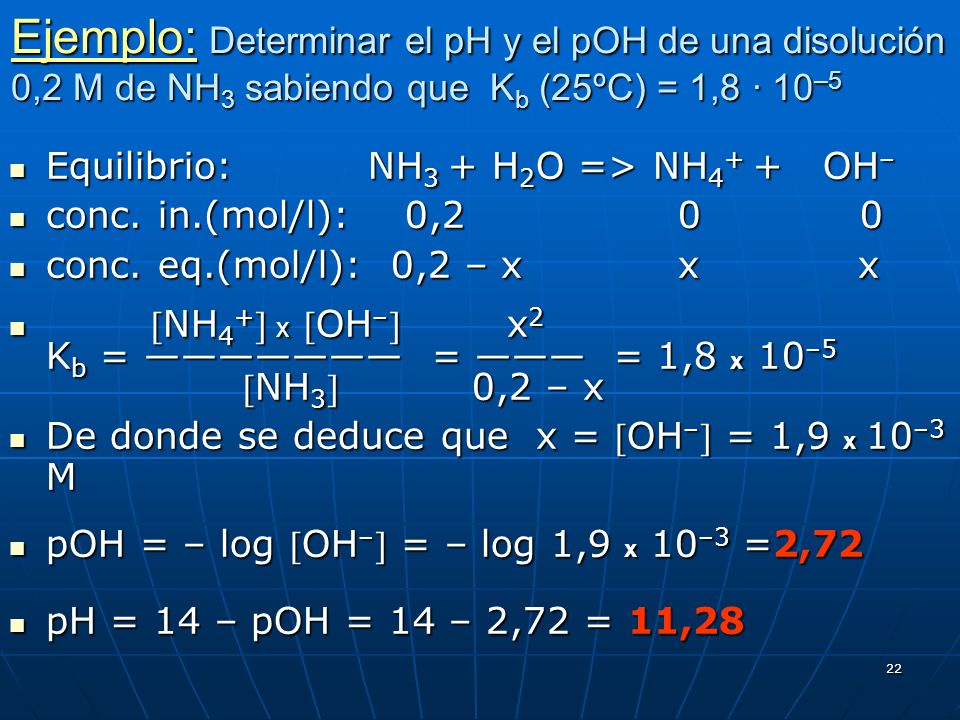 Ejemplo: Determinar el pH y el pOH de una disolución 0,2 M de NH3 sabiendo que Kb (25ºC) = 1,8 · 10–5