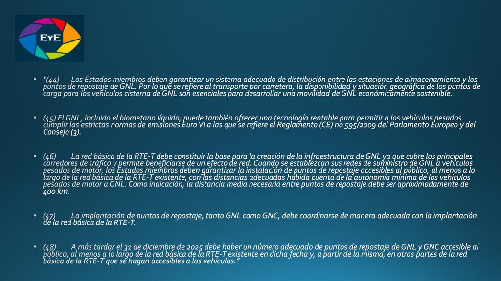 (44) Los Estados miembros deben garantizar un sistema adecuado de distribución entre las estaciones de almacenamiento y los puntos de repostaje de GNL. Por lo que se refiere al transporte por carretera, la disponibilidad y situación geográfica de los puntos de carga para los vehículos cisterna de GNL son esenciales para desarrollar una movilidad de GNL económicamente sostenible.