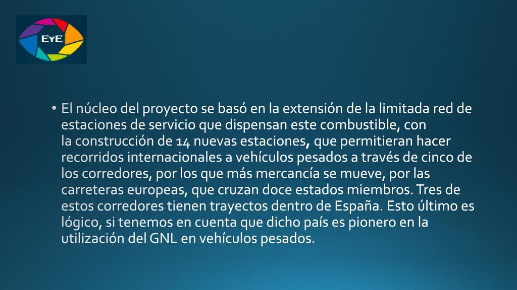 El núcleo del proyecto se basó en la extensión de la limitada red de estaciones de servicio que dispensan este combustible, con la construcción de 14 nuevas estaciones, que permitieran hacer recorridos internacionales a vehículos pesados a través de cinco de los corredores, por los que más mercancía se mueve, por las carreteras europeas, que cruzan doce estados miembros. Tres de estos corredores tienen trayectos dentro de España.