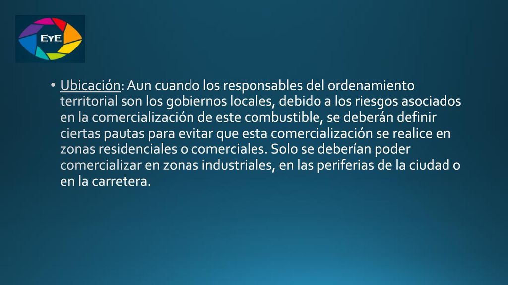 Ubicación: Aun cuando los responsables del ordenamiento territorial son los gobiernos locales, debido a los riesgos asociados en la comercialización de este combustible, se deberán definir ciertas pautas para evitar que esta comercialización se realice en zonas residenciales o comerciales.