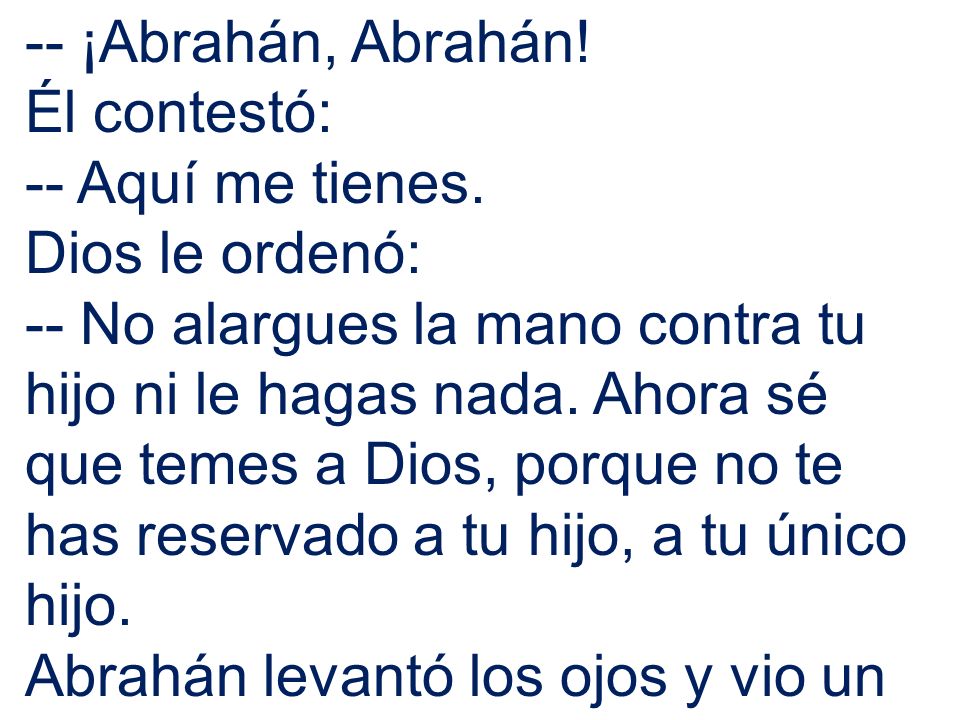-- ¡Abrahán, Abrahán! Él contestó: -- Aquí me tienes. Dios le ordenó: