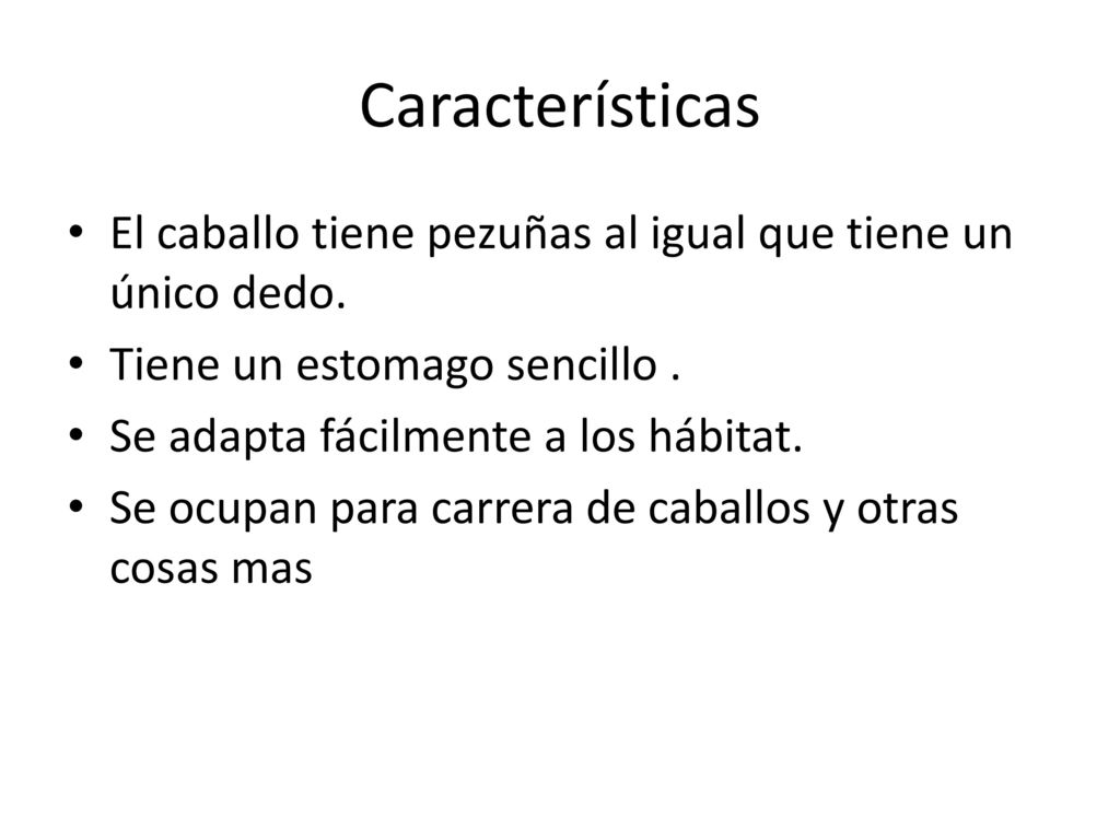 Características El caballo tiene pezuñas al igual que tiene un único dedo. Tiene un estomago sencillo .