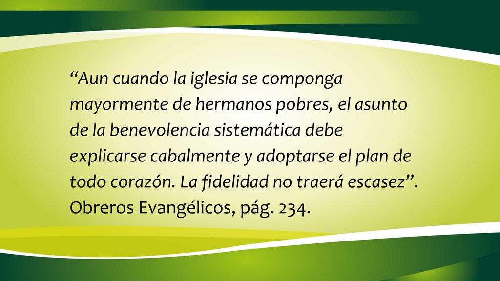 Aun cuando la iglesia se componga mayormente de hermanos pobres, el asunto de la benevolencia sistemática debe explicarse cabalmente y adoptarse el plan de todo corazón.