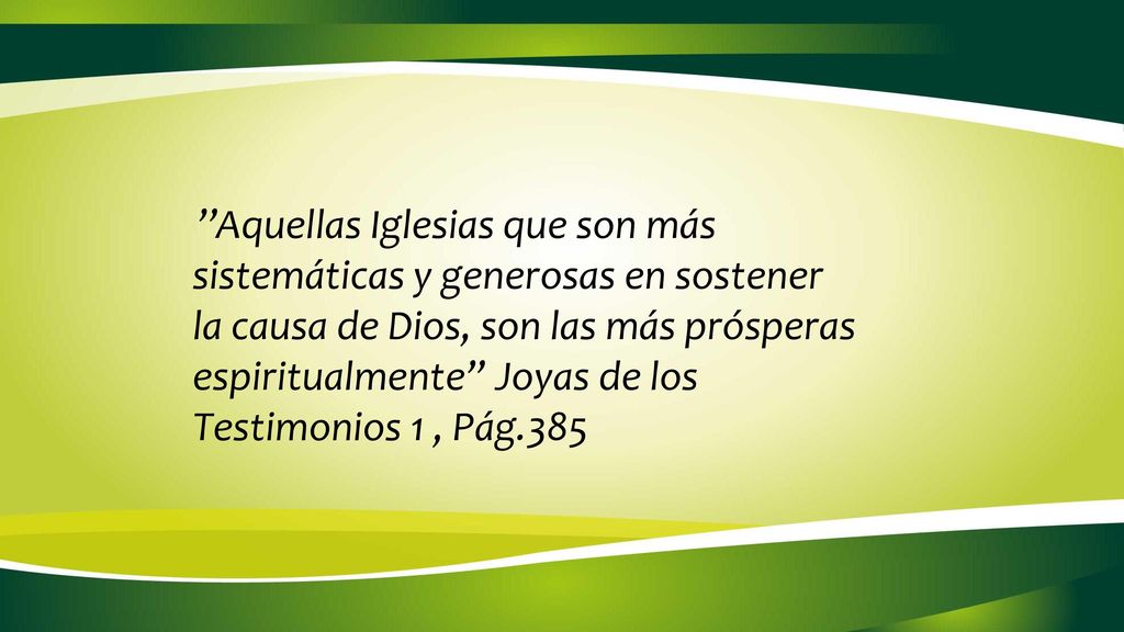 ’’Aquellas Iglesias que son más sistemáticas y generosas en sostener la causa de Dios, son las más prósperas espiritualmente Joyas de los Testimonios 1 , Pág.385