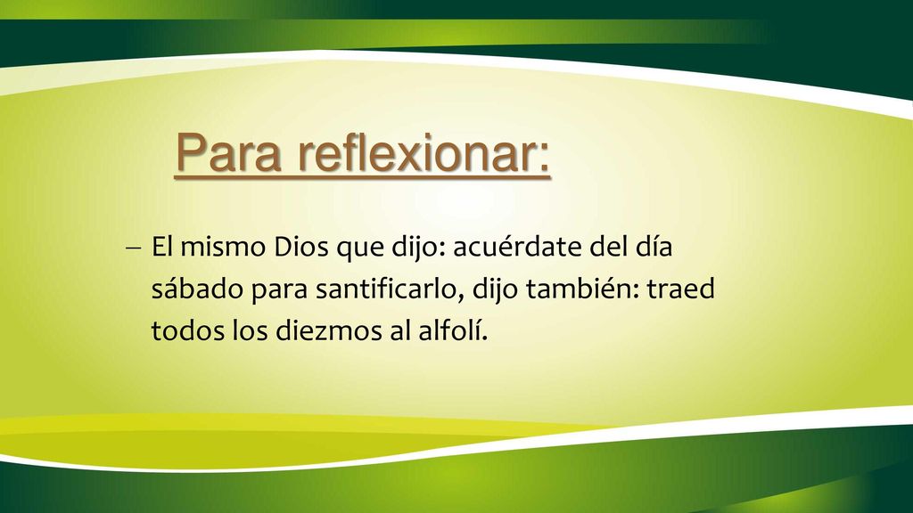 Para reflexionar: El mismo Dios que dijo: acuérdate del día sábado para santificarlo, dijo también: traed todos los diezmos al alfolí.
