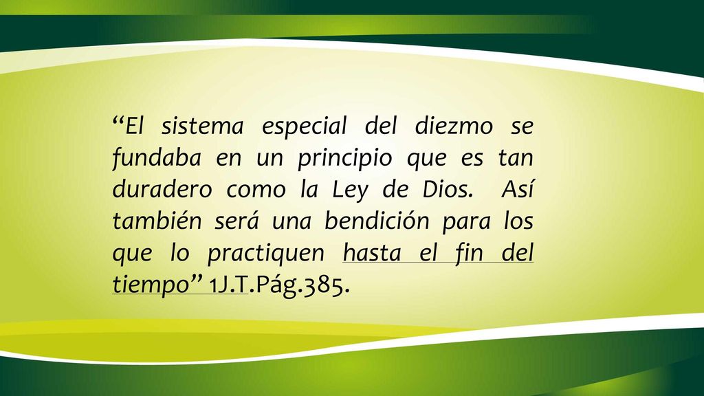El sistema especial del diezmo se fundaba en un principio que es tan duradero como la Ley de Dios. Así también será una bendición para los que lo practiquen hasta el fin del tiempo’’ 1J.T.Pág.385.