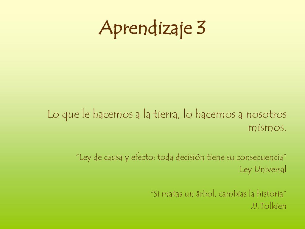 Aprendizaje 3 Lo que le hacemos a la tierra, lo hacemos a nosotros mismos. Ley de causa y efecto: toda decisión tiene su consecuencia