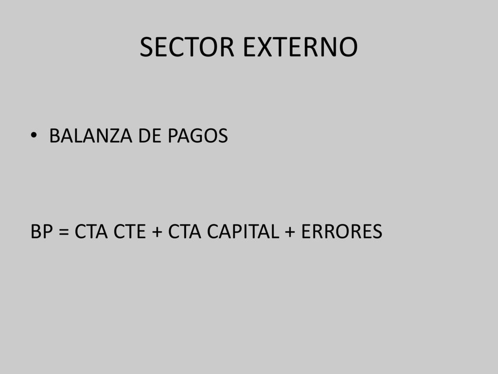 SECTOR EXTERNO BALANZA DE PAGOS BP = CTA CTE + CTA CAPITAL + ERRORES