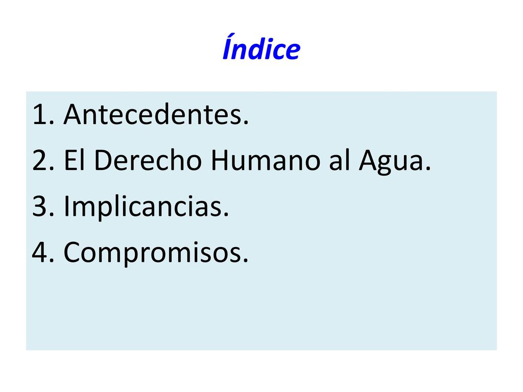 Índice 1. Antecedentes. 2. El Derecho Humano al Agua. 3. Implicancias. 4. Compromisos.