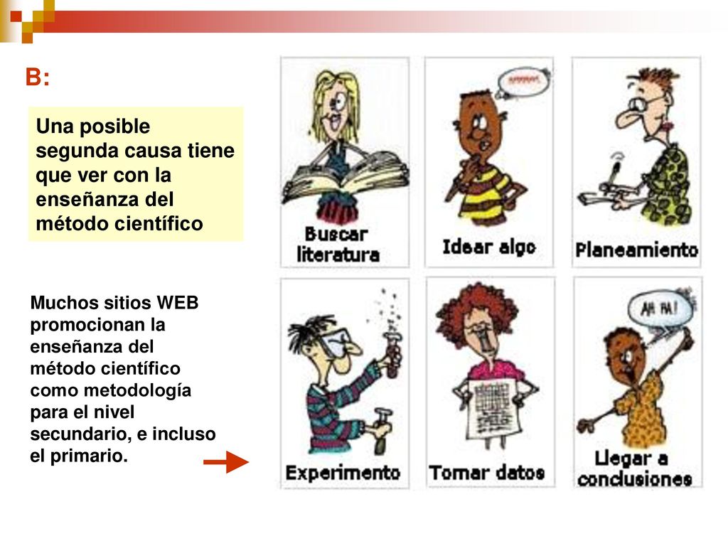 B: Una posible segunda causa tiene que ver con la enseñanza del método científico.