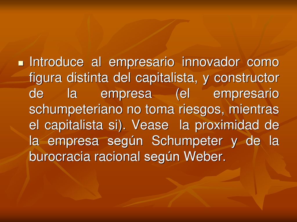 Introduce al empresario innovador como figura distinta del capitalista, y constructor de la empresa (el empresario schumpeteriano no toma riesgos, mientras el capitalista si).