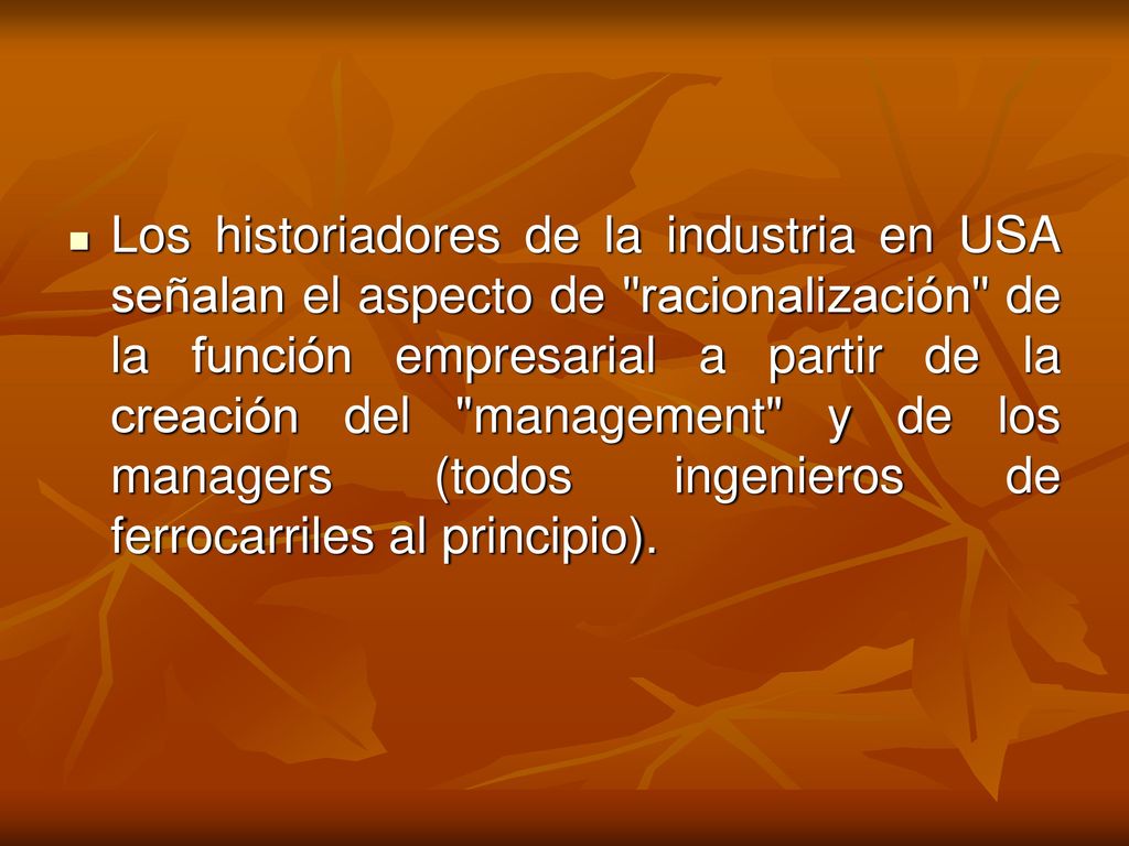 Los historiadores de la industria en USA señalan el aspecto de racionalización de la función empresarial a partir de la creación del management y de los managers (todos ingenieros de ferrocarriles al principio).