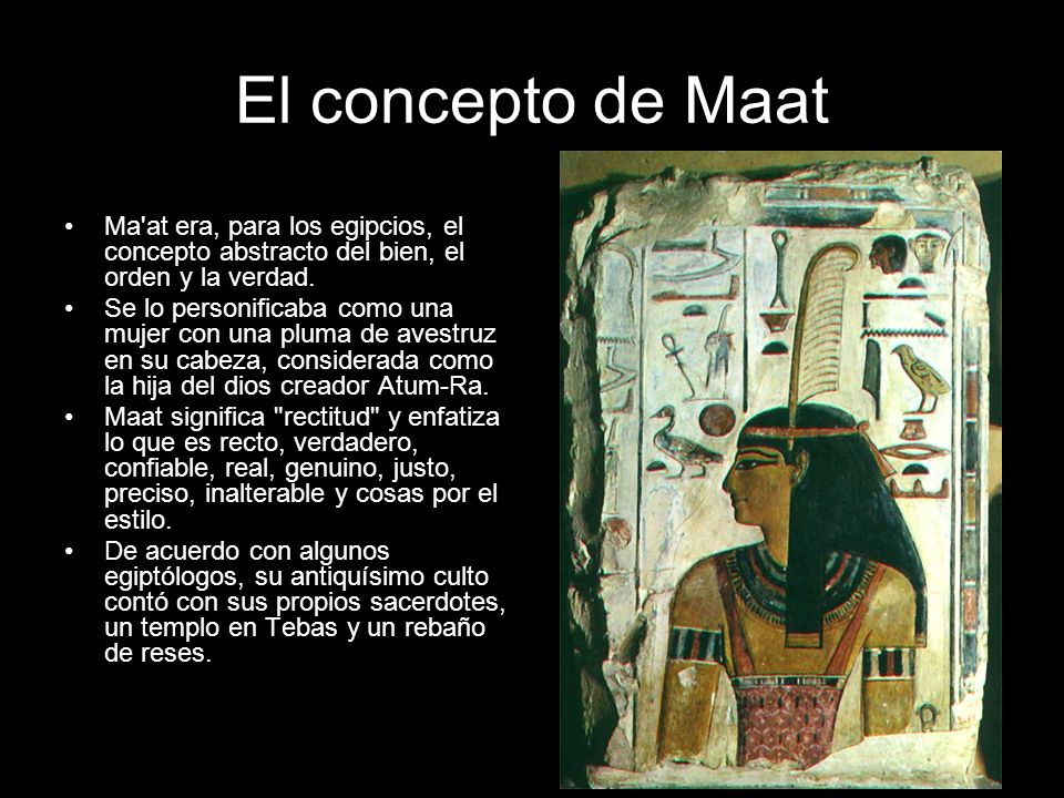 El concepto de Maat Ma at era, para los egipcios, el concepto abstracto del bien, el orden y la verdad.