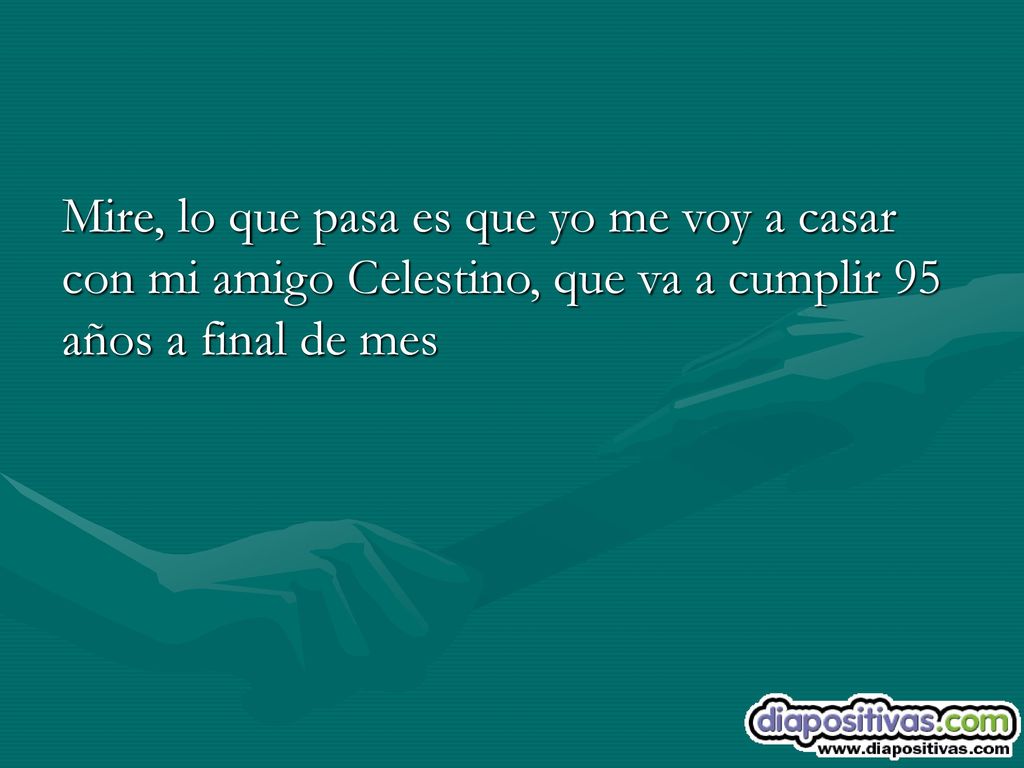 Mire, lo que pasa es que yo me voy a casar con mi amigo Celestino, que va a cumplir 95 años a final de mes
