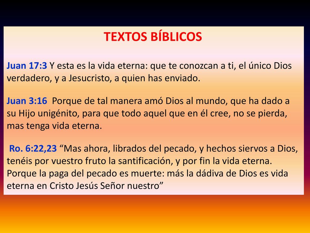 TEXTOS BÍBLICOS Juan 17:3 Y esta es la vida eterna: que te conozcan a ti, el único Dios verdadero, y a Jesucristo, a quien has enviado.
