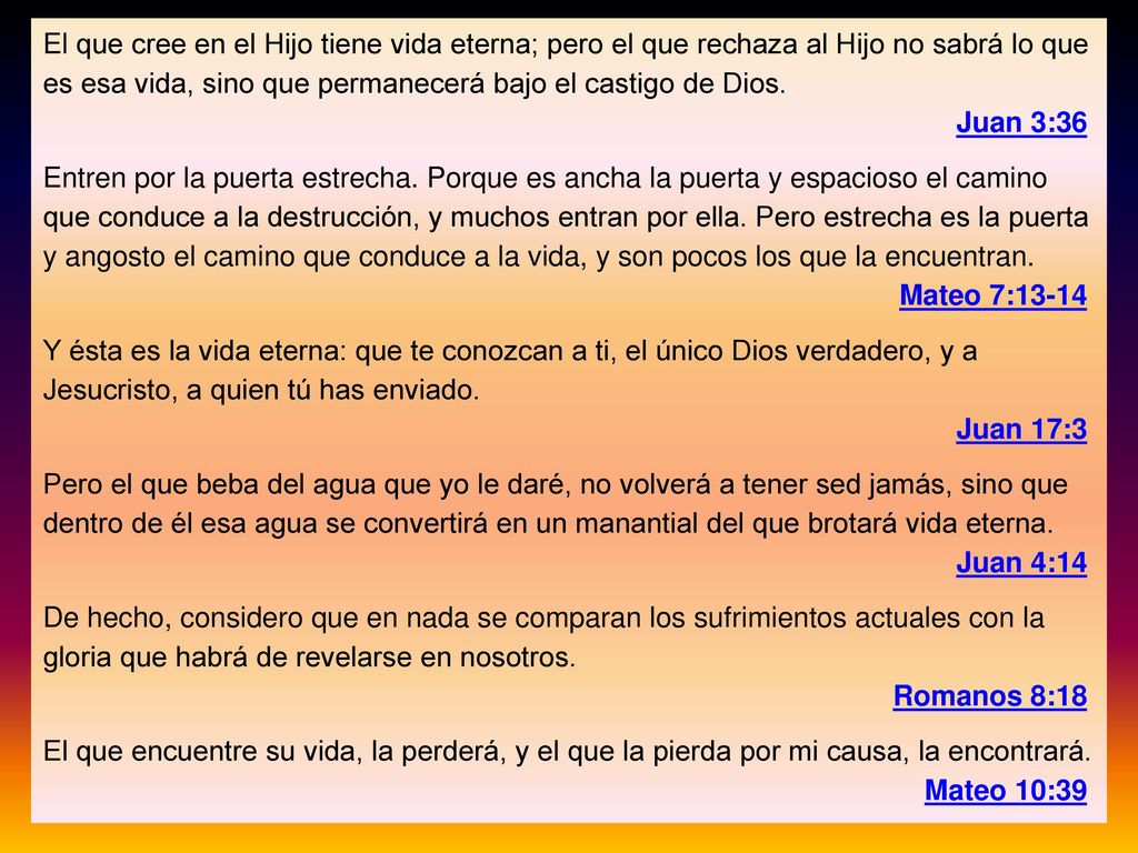 El que cree en el Hijo tiene vida eterna; pero el que rechaza al Hijo no sabrá lo que es esa vida, sino que permanecerá bajo el castigo de Dios.