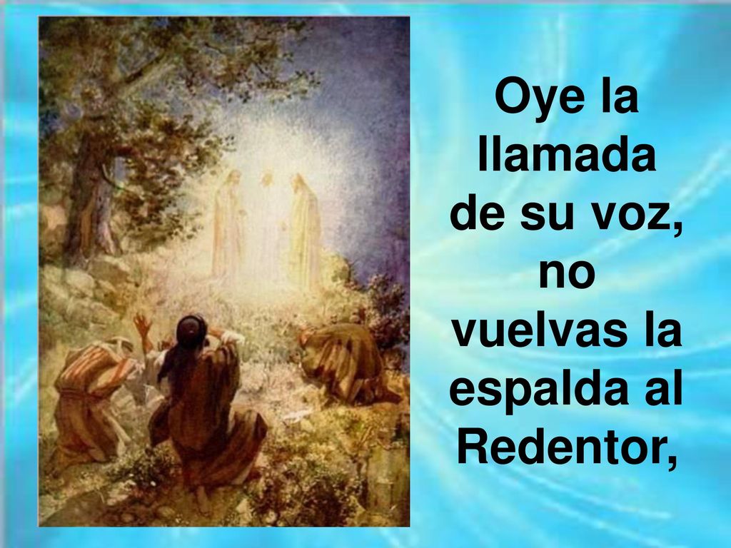 Oye la llamada de su voz, no vuelvas la espalda al Redentor,