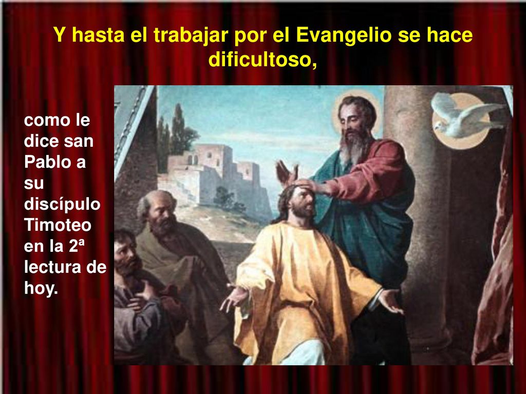 Y hasta el trabajar por el Evangelio se hace dificultoso,
