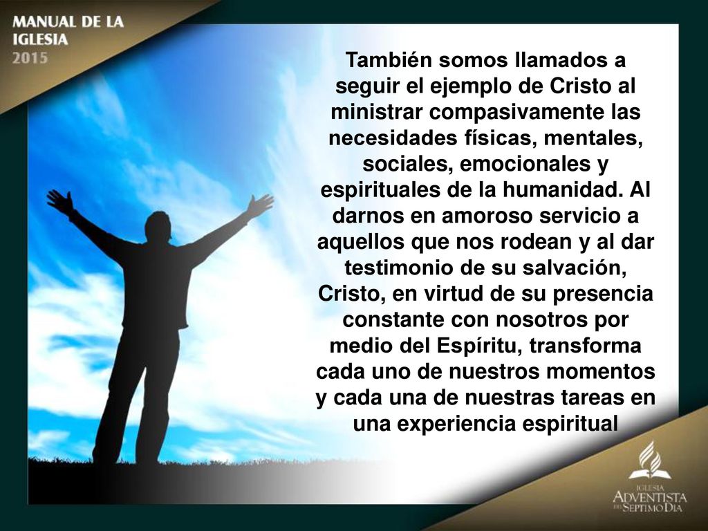 También somos llamados a seguir el ejemplo de Cristo al ministrar compasivamente las necesidades físicas, mentales, sociales, emocionales y espirituales de la humanidad.