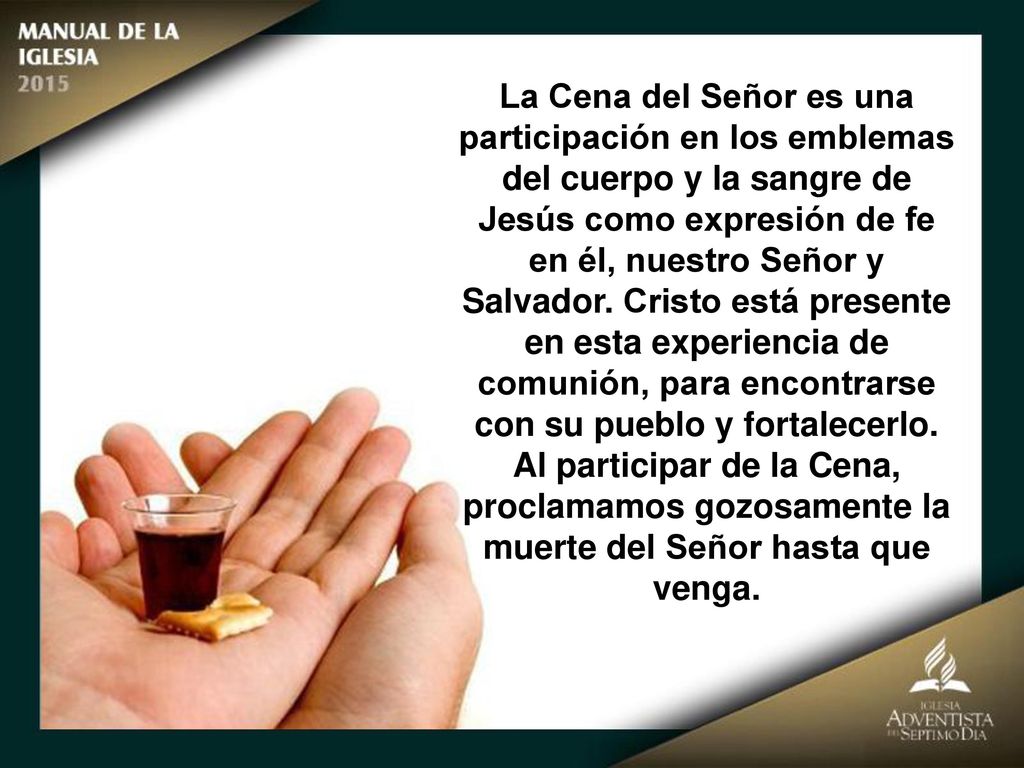La Cena del Señor es una participación en los emblemas del cuerpo y la sangre de Jesús como expresión de fe en él, nuestro Señor y Salvador.