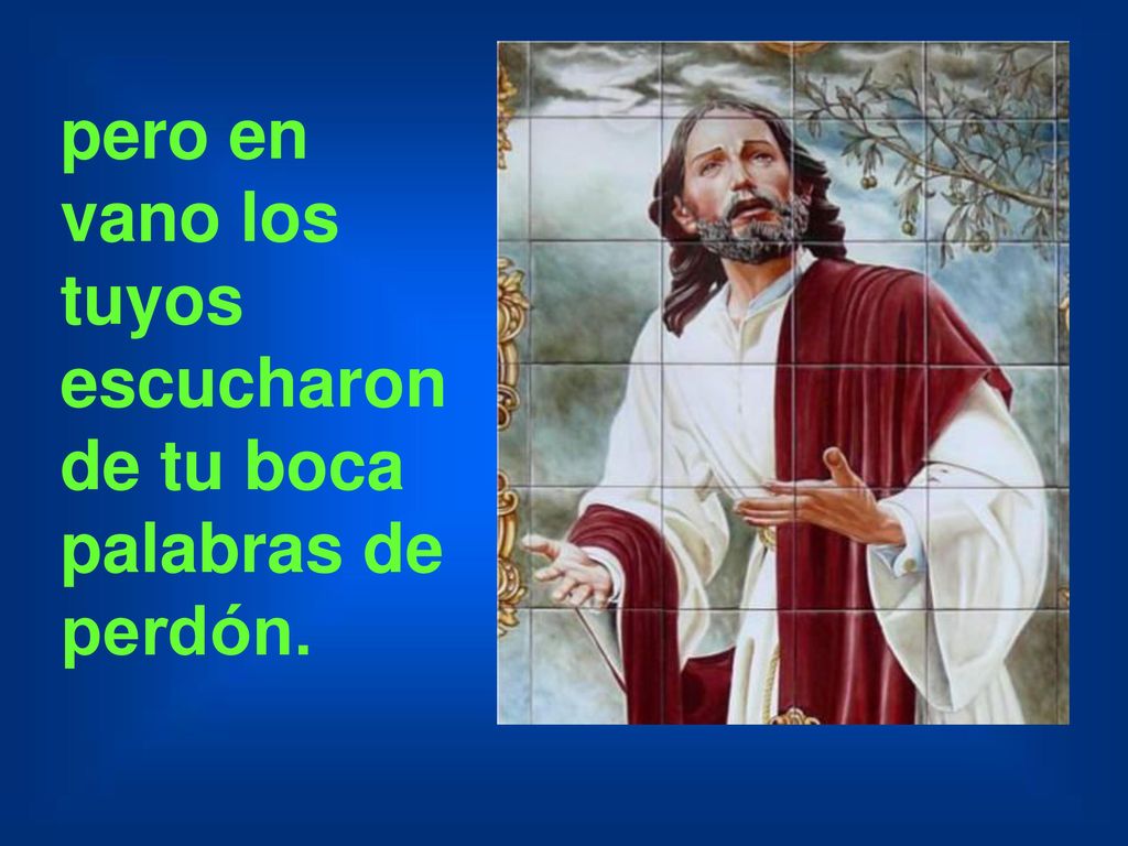 pero en vano los tuyos escucharon de tu boca palabras de perdón.