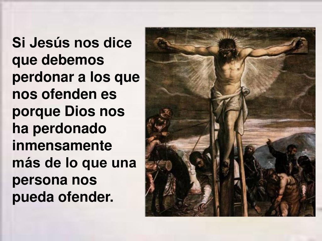 Si Jesús nos dice que debemos perdonar a los que nos ofenden es porque Dios nos ha perdonado inmensamente más de lo que una persona nos pueda ofender.