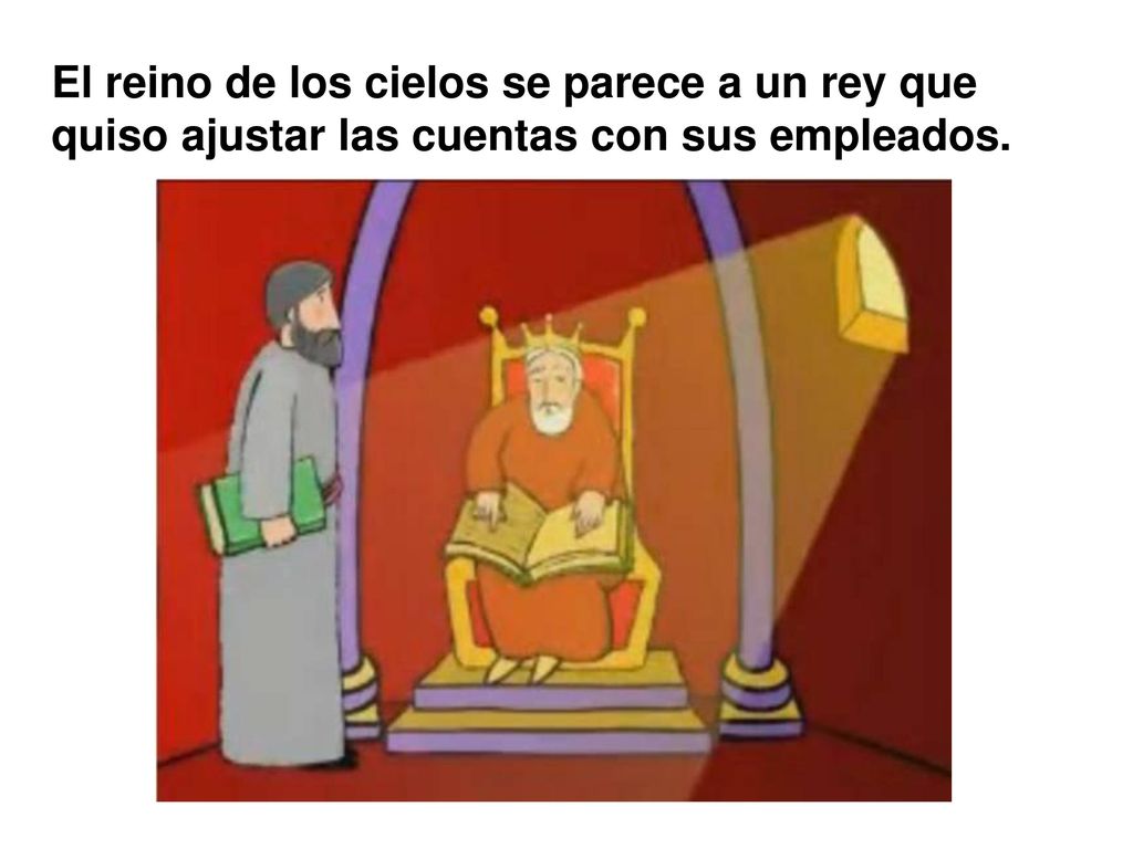 El reino de los cielos se parece a un rey que quiso ajustar las cuentas con sus empleados.