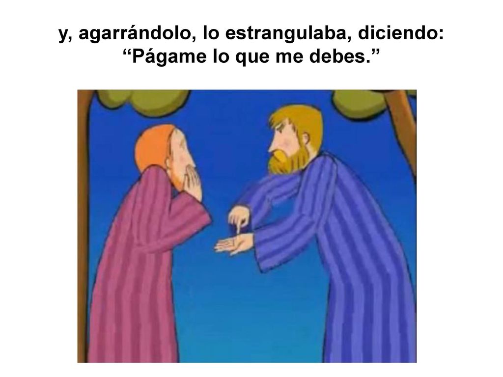 y, agarrándolo, lo estrangulaba, diciendo: Págame lo que me debes.