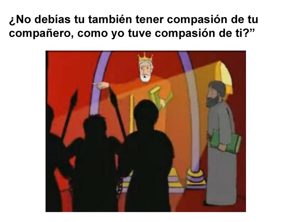 ¿No debías tu también tener compasión de tu compañero, como yo tuve compasión de ti