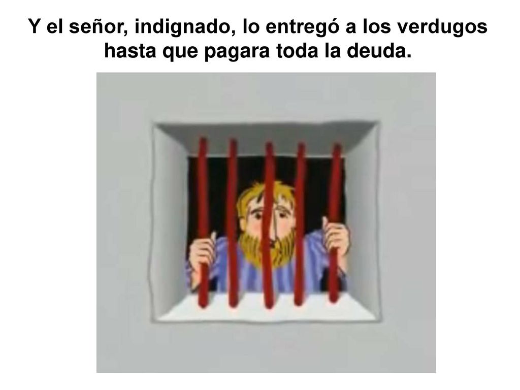 Y el señor, indignado, lo entregó a los verdugos hasta que pagara toda la deuda.