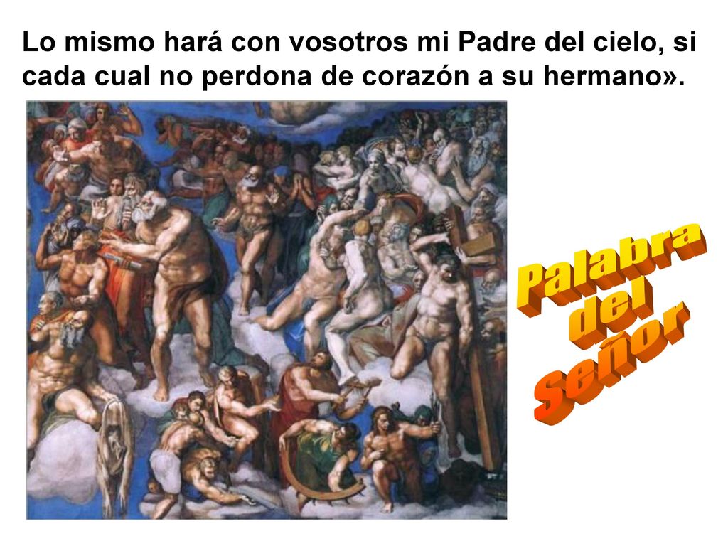 Lo mismo hará con vosotros mi Padre del cielo, si cada cual no perdona de corazón a su hermano».