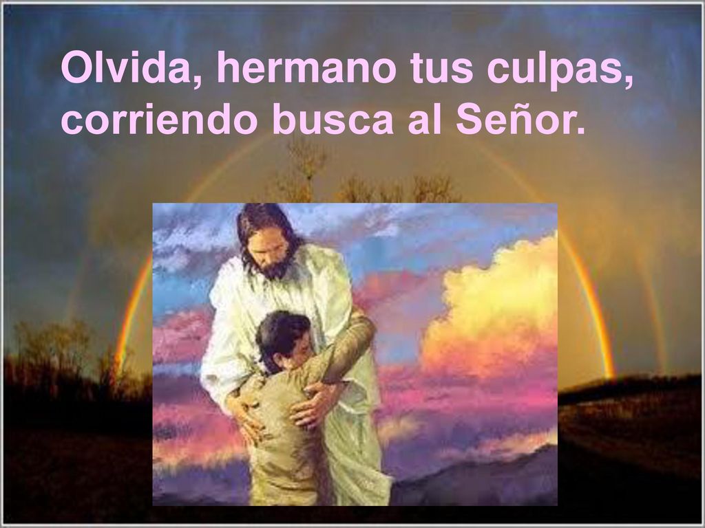 Olvida, hermano tus culpas, corriendo busca al Señor.