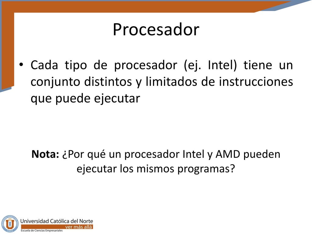 Procesador Cada tipo de procesador (ej. Intel) tiene un conjunto distintos y limitados de instrucciones que puede ejecutar.