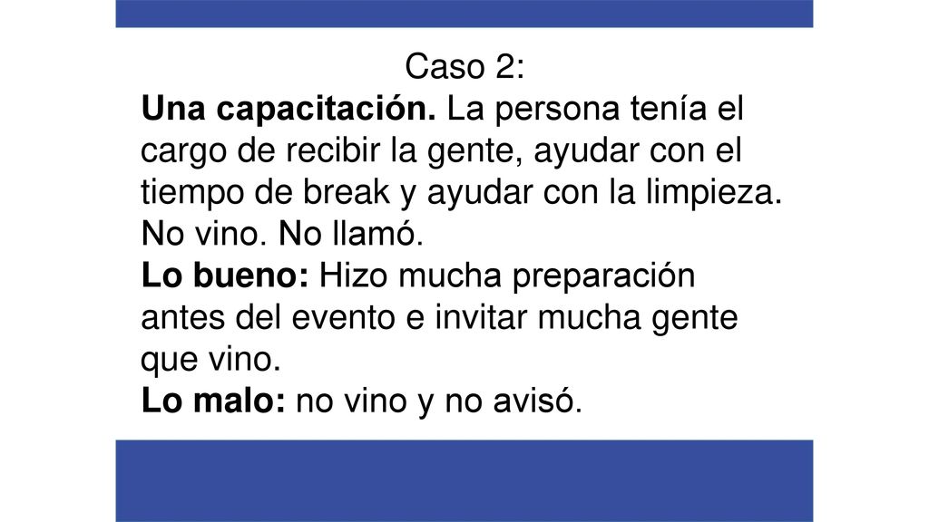 Caso 2: Una capacitación. La persona tenía el cargo de recibir la gente, ayudar con el tiempo de break y ayudar con la limpieza. No vino. No llamó.