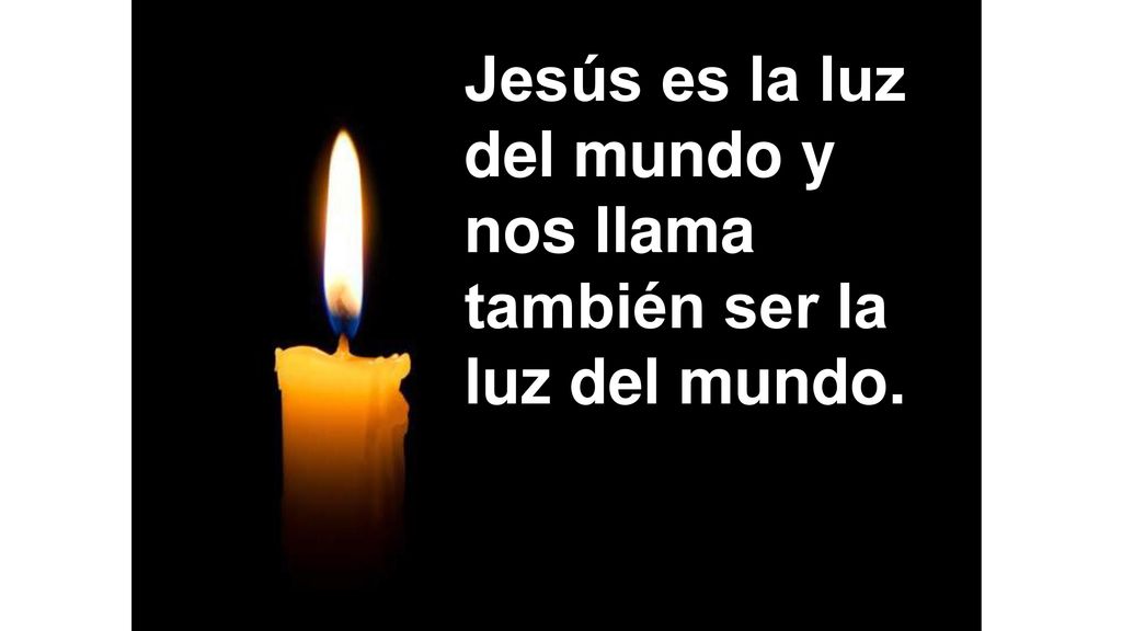 Jesús es la luz del mundo y nos llama también ser la luz del mundo.