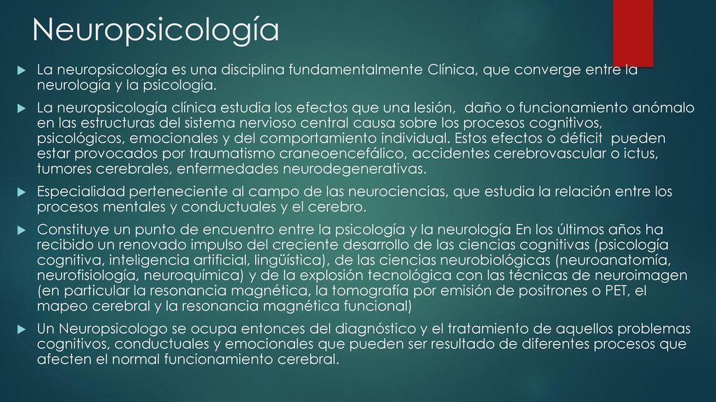 Neuropsicología La neuropsicología es una disciplina fundamentalmente Clínica, que converge entre la neurología y la psicología.