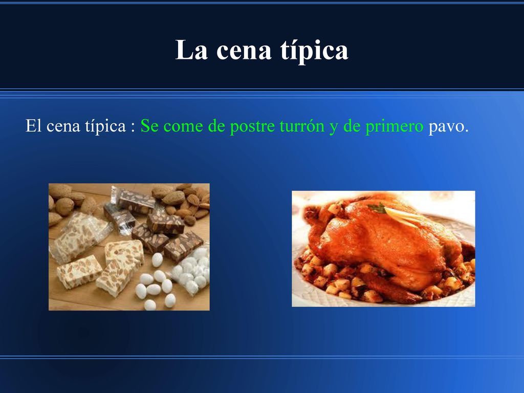 La cena típica El cena típica : Se come de postre turrón y de primero pavo.