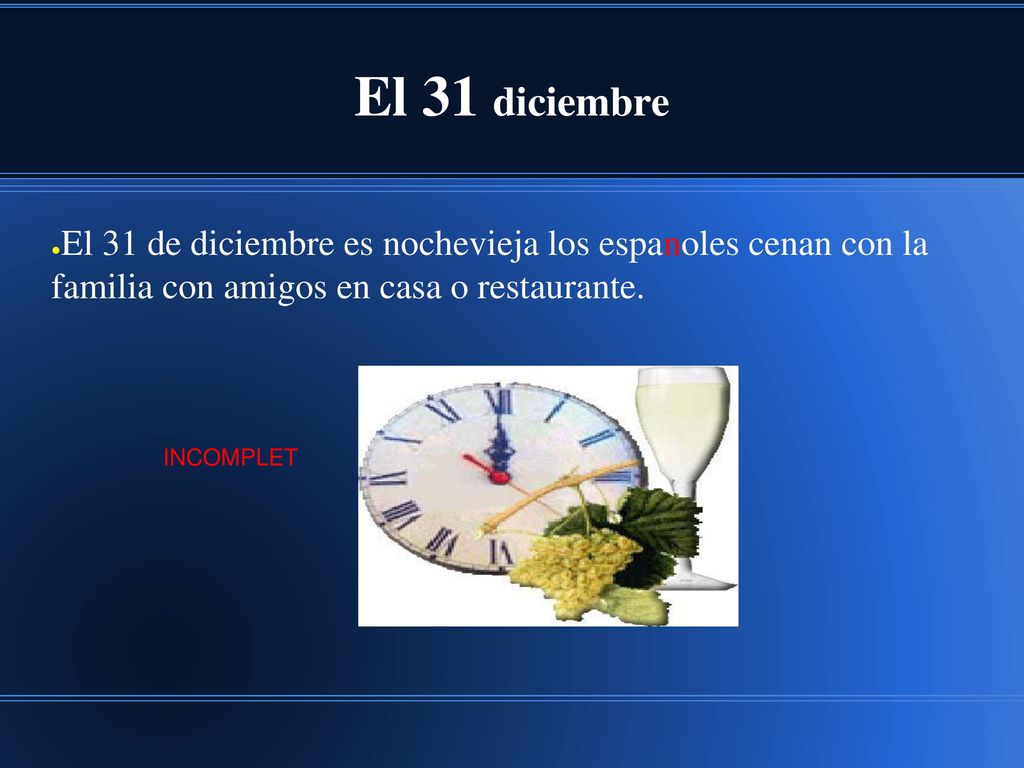 El 31 diciembre El 31 de diciembre es nochevieja los espanoles cenan con la familia con amigos en casa o restaurante.